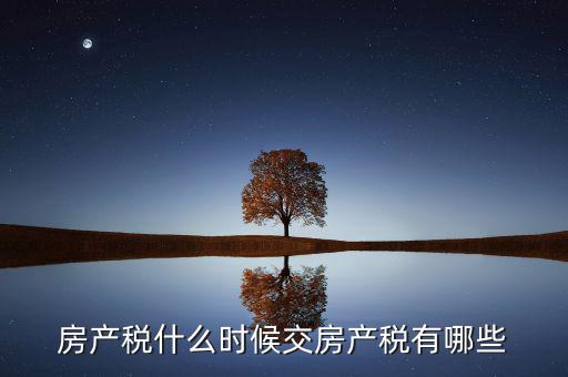 什么時(shí)候交房產(chǎn)稅，房子什么時(shí)候交稅