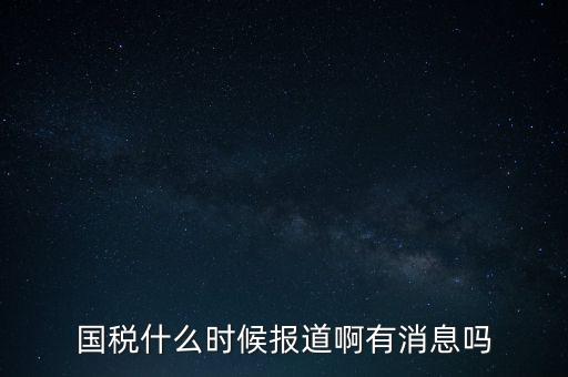 國稅一般什么時(shí)候報(bào)道，國稅和地稅一般什么時(shí)候報(bào)