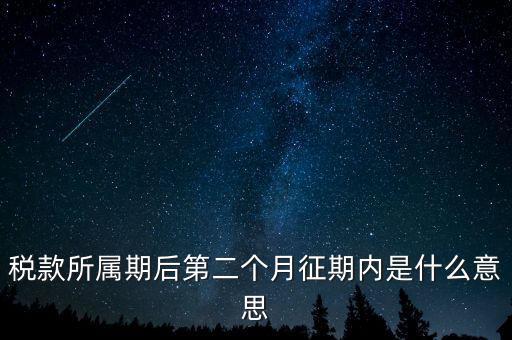 建立征期是什么意思，稅款所屬期后第二個月征期內(nèi)是什么意思