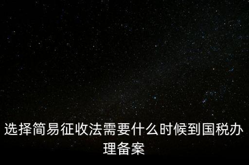 選擇簡易征收法需要什么時候到國稅辦理備案