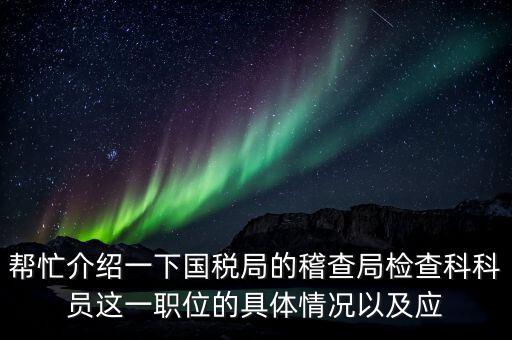 幫忙介紹一下國稅局的稽查局檢查科科員這一職位的具體情況以及應