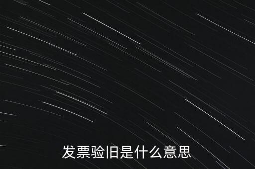 什么情況發(fā)票驗(yàn)舊，發(fā)票驗(yàn)舊是什么意思