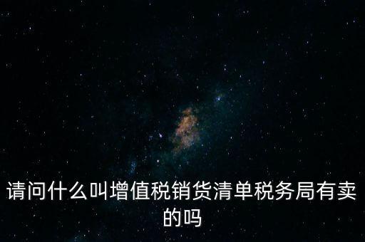 請問什么叫增值稅銷貨清單稅務(wù)局有賣的嗎