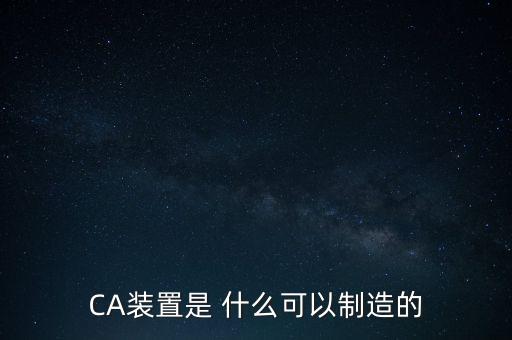 CA裝置是 什么可以制造的