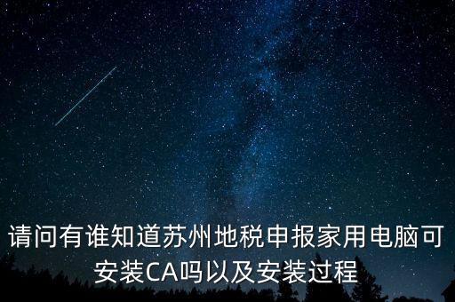 請(qǐng)問有誰知道蘇州地稅申報(bào)家用電腦可安裝CA嗎以及安裝過程