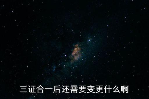 三證合一后還需要變更什么啊