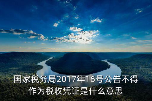 國家稅務(wù)局2017年16號公告不得作為稅收憑證是什么意思