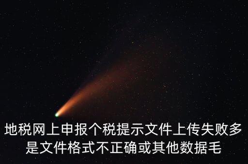 為什么個稅上傳數(shù)據(jù)失敗，地稅網(wǎng)上申報個稅提示文件上傳失敗多是文件格式不正確或其他數(shù)據(jù)毛