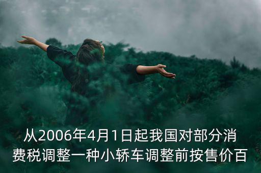 從2006年4月1日起我國對部分消費稅調(diào)整一種小轎車調(diào)整前按售價百