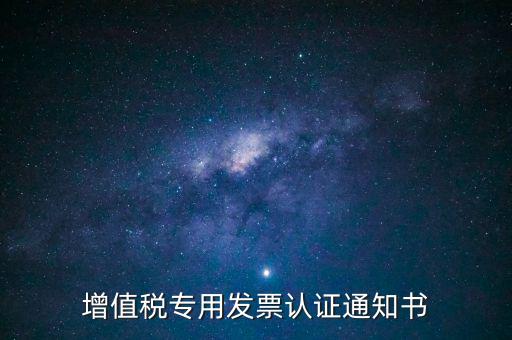 發(fā)票認證通知書是什么，增值稅專用發(fā)票認證通知書