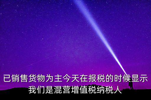 什么叫混營納稅人，本單位為一般納稅人今天網(wǎng)上申報時提示企業(yè)為混營納稅人這是什么