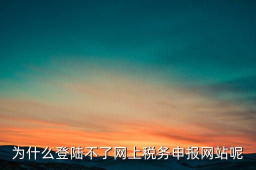 網(wǎng)上辦稅服務(wù)廳為什么登不上，河北省國(guó)家稅務(wù)局網(wǎng)上辦稅服務(wù)廳怎么登錄不了