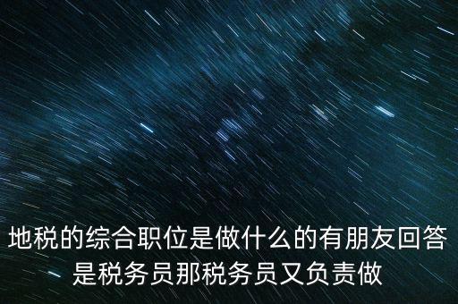 地稅主要負(fù)責(zé)什么工作，地稅的綜合職位是做什么的有朋友回答是稅務(wù)員那稅務(wù)員又負(fù)責(zé)做