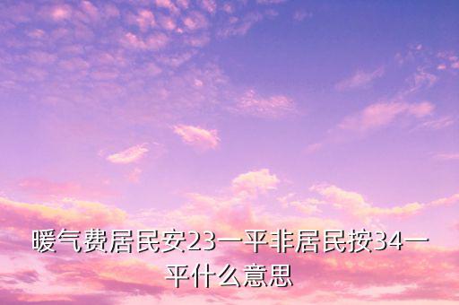 暖氣費居民安23一平非居民按34一平什么意思