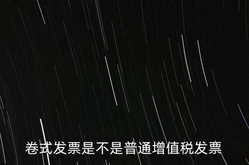 卷票發(fā)票是什么樣的，卷式發(fā)票是不是普通增值稅發(fā)票