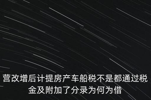 營改增后計提房產(chǎn)車船稅不是都通過稅金及附加了分錄為何為借