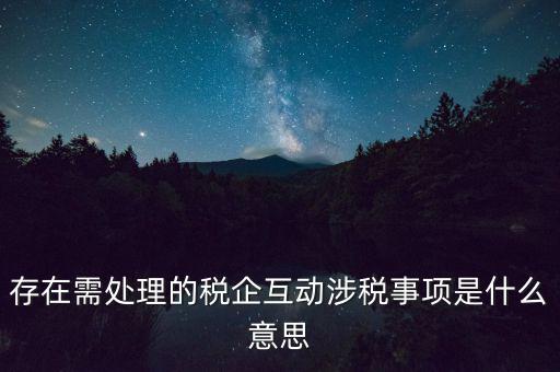 存在需處理的稅企互動涉稅事項是什么意思