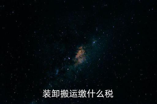 裝卸搬運(yùn)繳什么稅