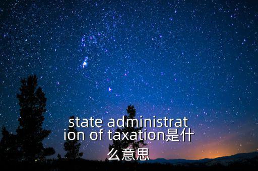 稅務法規(guī)是什么意思，state administration of taxation是什么意思