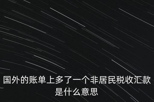 國(guó)外的賬單上多了一個(gè)非居民稅收匯款是什么意思