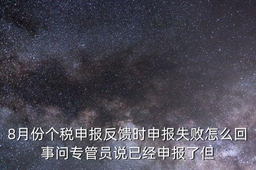 8月份個稅申報反饋時申報失敗怎么回事問專管員說已經申報了但