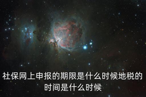 社保網(wǎng)上申報的期限是什么時候地稅的時間是什么時候