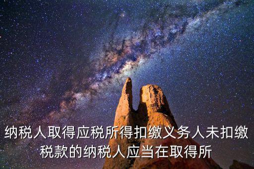 什么時(shí)候扣繳稅款，納稅人取得應(yīng)稅所得扣繳義務(wù)人未扣繳稅款的納稅人應(yīng)當(dāng)在取得所