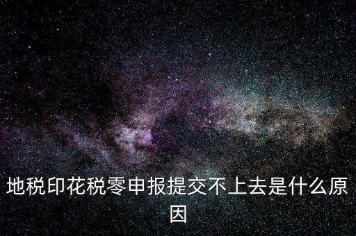 地稅印花稅零申報提交不上去是什么原因