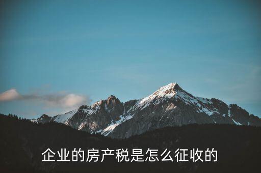 開公司房產(chǎn)稅如何征收，公司房產(chǎn)稅如何征收