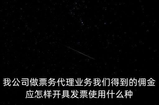 傭金如何開票，我公司做票務(wù)代理業(yè)務(wù)我們得到的傭金應(yīng)怎樣開具發(fā)票使用什么種