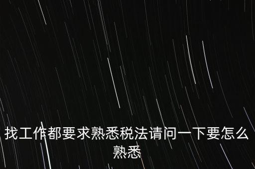 如何熟悉辦稅大廳業(yè)務，找工作都要求熟悉稅法請問一下要怎么熟悉