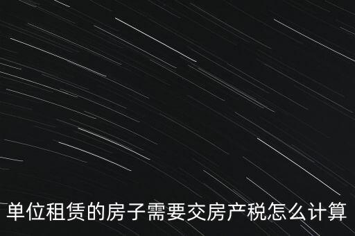 單位租賃的房子需要交房產(chǎn)稅怎么計算