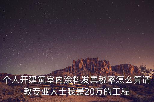 涂料消費(fèi)稅如何算，個(gè)人開建筑室內(nèi)涂料發(fā)票稅率怎么算請(qǐng)教專業(yè)人士我是20萬的工程