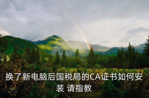 換了新電腦后國稅局的CA證書如何安裝 請(qǐng)指教