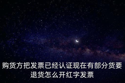 普通發(fā)票退貨如何沖紅，購貨方把發(fā)票已經(jīng)認證現(xiàn)在有部分貨要退貨怎么開紅字發(fā)票