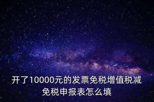 減免稅申請表如何填寫，開了10000元的發(fā)票免稅增值稅減免稅申報(bào)表怎么填