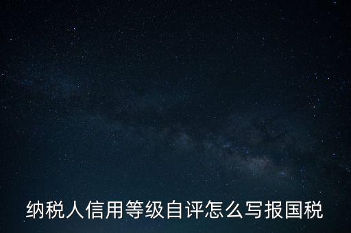 納稅人信用等級自評怎么寫報(bào)國稅