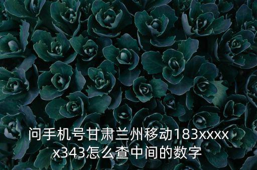 問手機(jī)號(hào)甘肅蘭州移動(dòng)183xxxxx343怎么查中間的數(shù)字