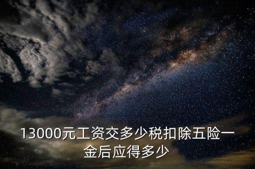 外方人員工資13000 個稅如何計算，月工資13000元應扣多少稅