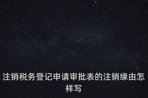 注銷稅務登記申請審批表的注銷緣由怎樣寫