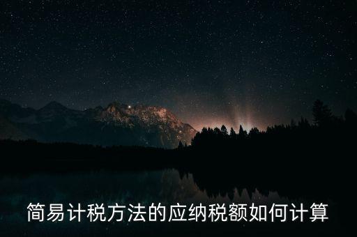 簡易計(jì)稅方法的應(yīng)納稅額如何計(jì)算