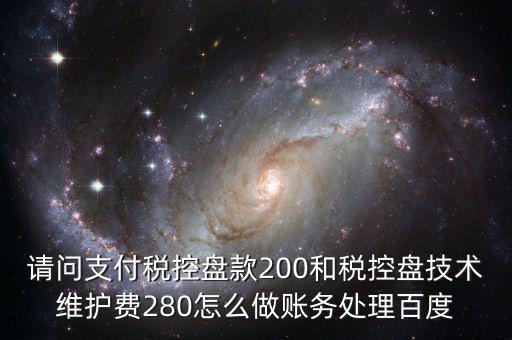 請問支付稅控盤款200和稅控盤技術(shù)維護(hù)費(fèi)280怎么做賬務(wù)處理百度