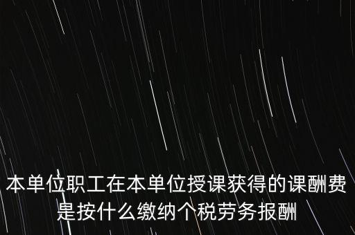 本單位職工在本單位授課獲得的課酬費(fèi)是按什么繳納個(gè)稅勞務(wù)報(bào)酬