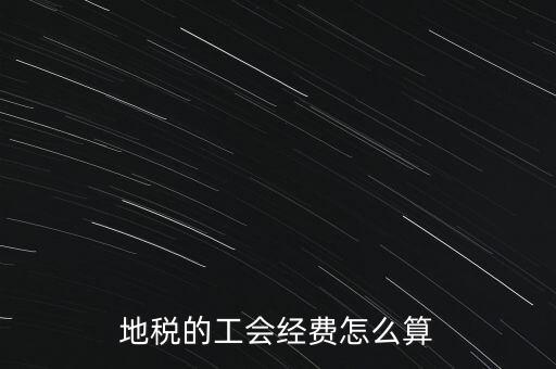 交地稅時的工會經(jīng)費如何計算，地稅中的工會費是按什么計算的呀