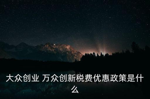 大眾創(chuàng)業(yè) 萬眾創(chuàng)新稅費(fèi)優(yōu)惠政策是什么