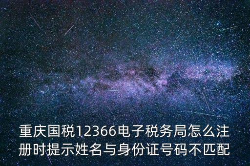 重慶國(guó)稅12366電子稅務(wù)局怎么注冊(cè)時(shí)提示姓名與身份證號(hào)碼不匹配