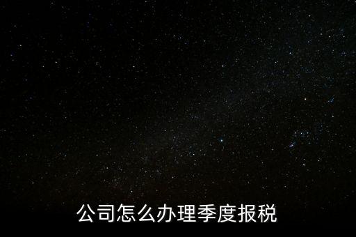 公司怎么辦理季度報稅