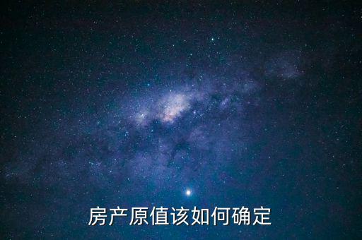 房產(chǎn)出租原值如何確定，房產(chǎn)原值如何計算