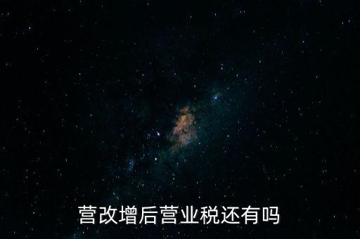 營改增后營業(yè)稅還有嗎