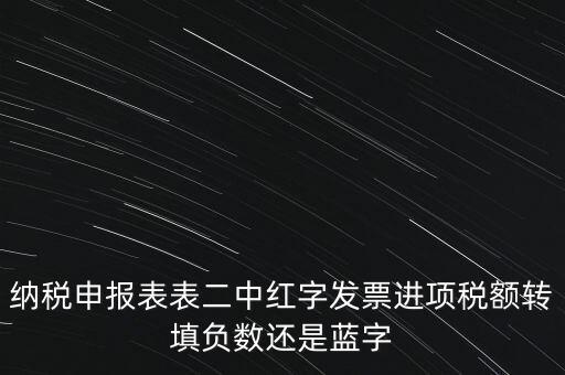 納稅申報表表二中紅字發(fā)票進(jìn)項稅額轉(zhuǎn)填負(fù)數(shù)還是藍(lán)字